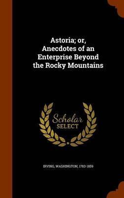 Astoria; Or, Anecdotes of an Enterprise Beyond the Rocky Mountains by Irving Washington image