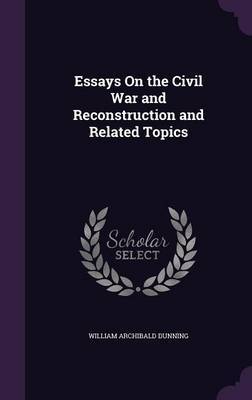 Essays on the Civil War and Reconstruction and Related Topics on Hardback by William Archibald Dunning