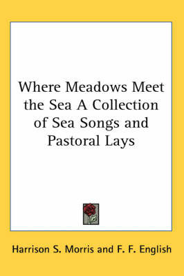 Where Meadows Meet the Sea A Collection of Sea Songs and Pastoral Lays on Paperback by Harrison S Morris