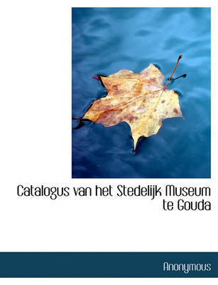 Catalogus Van Het Stedelijk Museum Te Gouda by * Anonymous