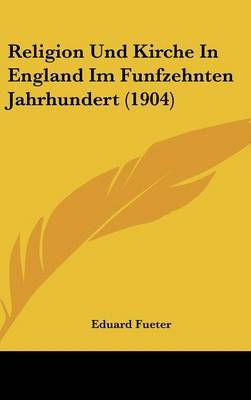 Religion Und Kirche in England Im Funfzehnten Jahrhundert (1904) by Eduard Fueter image