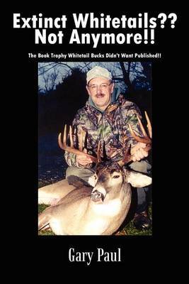 Extinct Whitetails?? Not Anymore!!: the Book Trophy Whitetail Bucks Didn't Want Published!! by Gary Paul image