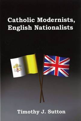 Catholic Modernists, English Nationalists on Hardback by Timothy J Sutton