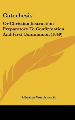 Catechesis: Or Christian Instruction Preparatory To Confirmation And First Communion (1849) by Charles Wordsworth image