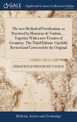 The New Method of Fortification, as Practised by Monsieur de Vauban, ... Together with a New Treatise of Geometry. the Third Edition. Carefully Revised and Corrected by the Original by Sebastien Le Prestre De Vauban image
