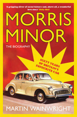 Morris Minor: The Biography - Sixty Years of Britain's Favourite Car on Paperback by Martin Wainwright