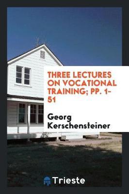 Three Lectures on Vocational Training; Pp. 1-51 by Georg Kerschensteiner image
