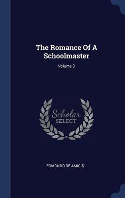 The Romance of a Schoolmaster; Volume 3 on Hardback by Edmondo De Amicis