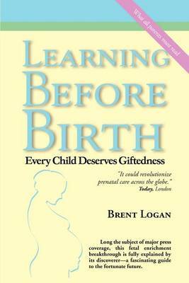 Learning before Birth: Every Child Deserves Giftedness by Brent Logan