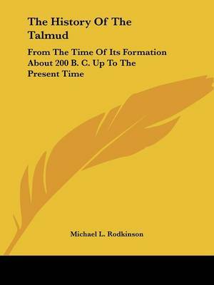 The History of the Talmud: From the Time of Its Formation about 200 B. C. Up to the Present Time by Michael L Rodkinson image