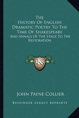 The History of English Dramatic Poetry to the Time of Shakespeare: And Annals of the Stage to the Restoration on Paperback by John Payne Collier