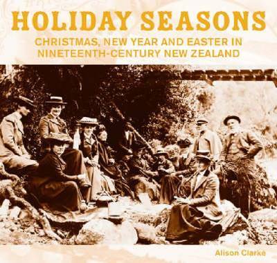 Holiday Seasons: New Year, Easter and Christmas in 19th Century New Zealand by Alison Clarke image