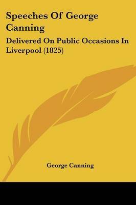 Speeches Of George Canning: Delivered On Public Occasions In Liverpool (1825) by George Canning image