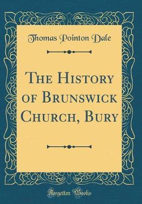 The History of Brunswick Church, Bury (Classic Reprint) by Thomas Pointon Dale image