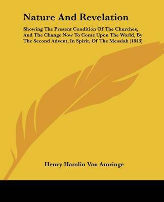 Nature And Revelation: Showing The Present Condition Of The Churches, And The Change Now To Come Upon The World, By The Second Advent, In Spirit, Of The Messiah (1843) by Henry Hamlin Van Amringe image