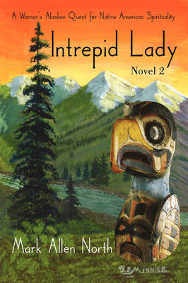 Intrepid Lady: Novel #2: A Woman's Alaskan Quest for Native American Spirituality by Mark Allen North image