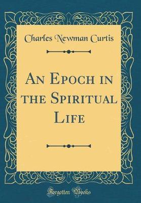An Epoch in the Spiritual Life (Classic Reprint) by Charles Newman Curtis image