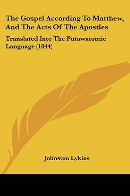 The Gospel According To Matthew, And The Acts Of The Apostles: Translated Into The Putawatomie Language (1844) on Paperback by Johnston Lykins