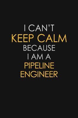 I Can't Keep Calm Because I Am A Pipeline Engineer by Blue Stone Publishers image
