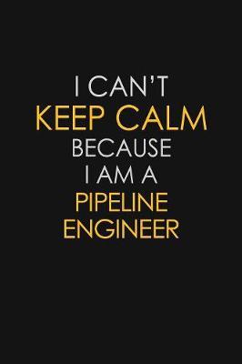 I Can't Keep Calm Because I Am A Pipeline Engineer by Blue Stone Publishers