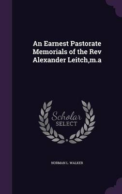 An Earnest Pastorate Memorials of the REV Alexander Leitch, M.a by Norman L Walker image