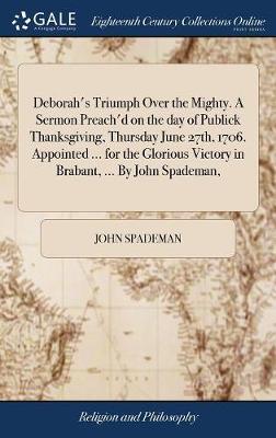 Deborah's Triumph Over the Mighty. a Sermon Preach'd on the Day of Publick Thanksgiving, Thursday June 27th, 1706. Appointed ... for the Glorious Victory in Brabant, ... by John Spademan, by John Spademan image