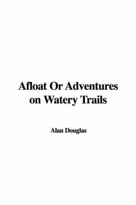 Afloat or Adventures on Watery Trails on Paperback by Alan Douglas