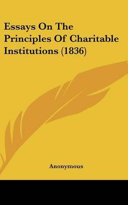 Essays on the Principles of Charitable Institutions (1836) on Hardback by * Anonymous