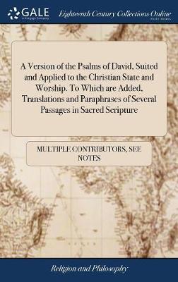 A Version of the Psalms of David, Suited and Applied to the Christian State and Worship. to Which Are Added, Translations and Paraphrases of Several Passages in Sacred Scripture image