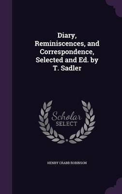 Diary, Reminiscences, and Correspondence, Selected and Ed. by T. Sadler by Henry Crabb Robinson image