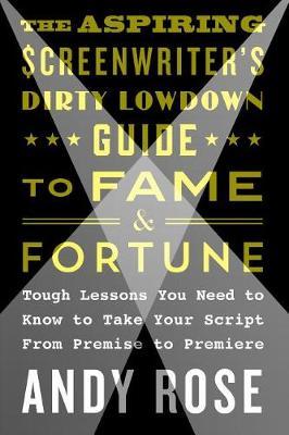 The Aspiring Screenwriter's Dirty Lowdown Guide to Fame and Fortune by Andy Rose image