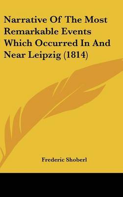 Narrative Of The Most Remarkable Events Which Occurred In And Near Leipzig (1814) on Hardback