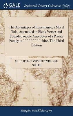 The Advantages of Repentance, a Moral Tale, Attempted in Blank Verse; And Founded on the Anecdotes of a Private Family in *********shire. the Third Edition on Hardback by Multiple Contributors