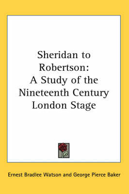Sheridan to Robertson: A Study of the Nineteenth Century London Stage by Ernest Bradlee Watson image