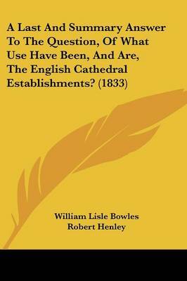 Last And Summary Answer To The Question, Of What Use Have Been, And Are, The English Cathedral Establishments? (1833) image