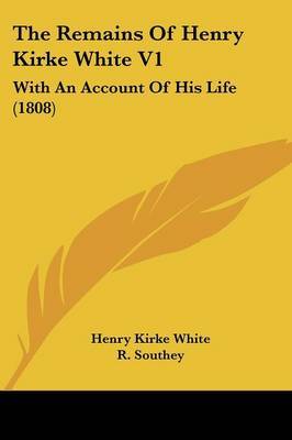 The Remains Of Henry Kirke White V1: With An Account Of His Life (1808) on Paperback by Henry Kirke White