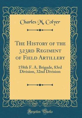 The History of the 323rd Regiment of Field Artillery by Charles M Colyer image