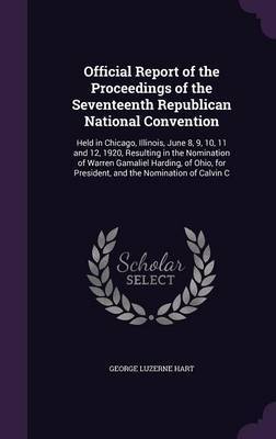 Official Report of the Proceedings of the Seventeenth Republican National Convention on Hardback by George Luzerne Hart