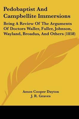 Pedobaptist And Campbellite Immersions: Being A Review Of The Arguments Of Doctors Waller, Fuller, Johnson, Wayland, Broadus, And Others (1858) by Amos Cooper Dayton image