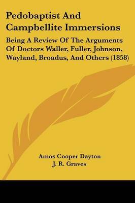 Pedobaptist And Campbellite Immersions: Being A Review Of The Arguments Of Doctors Waller, Fuller, Johnson, Wayland, Broadus, And Others (1858) on Paperback by Amos Cooper Dayton