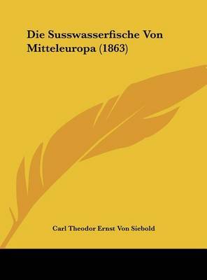 Die Susswasserfische Von Mitteleuropa (1863) on Hardback by Carl Theodor Ernst Von Siebold