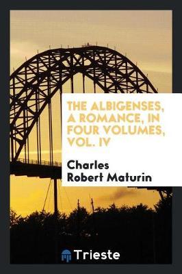 The Albigenses, a Romance, in Four Volumes, Vol. IV by Charles Robert Maturin image