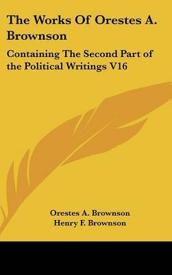 The Works Of Orestes A. Brownson: Containing The Second Part of the Political Writings V16 by Orestes A. Brownson image