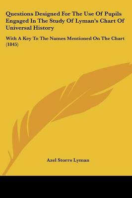 Questions Designed For The Use Of Pupils Engaged In The Study Of Lyman's Chart Of Universal History: With A Key To The Names Mentioned On The Chart (1845) by Azel Storrs Lyman image