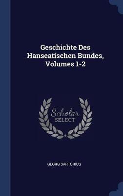 Geschichte Des Hanseatischen Bundes, Volumes 1-2 by Georg Sartorius image