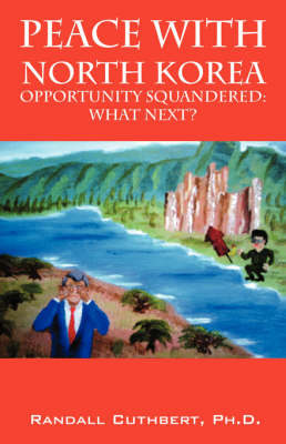 Peace with North Korea: Opportunity Squandered: Opportunity Renewable? by Randall, Cuthbert PhD image