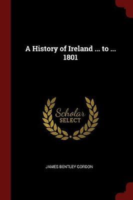 A History of Ireland ... to ... 1801 by James Bentley Gordon image