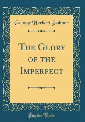 The Glory of the Imperfect (Classic Reprint) by George , Herbert Palmer image
