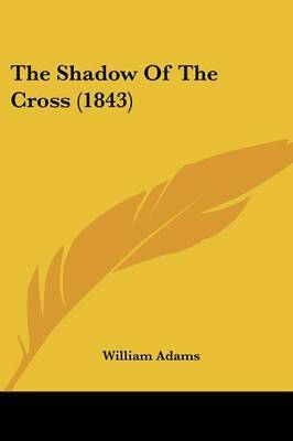 The Shadow Of The Cross (1843) on Paperback by William Adams