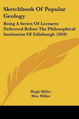 Sketchbook Of Popular Geology: Being A Series Of Lectures Delivered Before The Philosophical Institution Of Edinburgh (1859) on Paperback by Hugh Miller